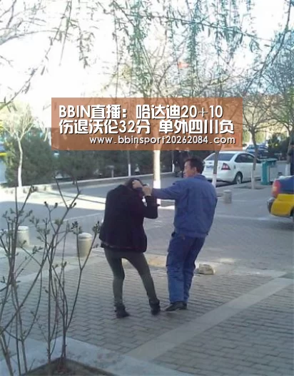 BBIN直播:哈达迪20+10伤退沃伦32分 单外四川负浙江连败(图1) BBIN电竞