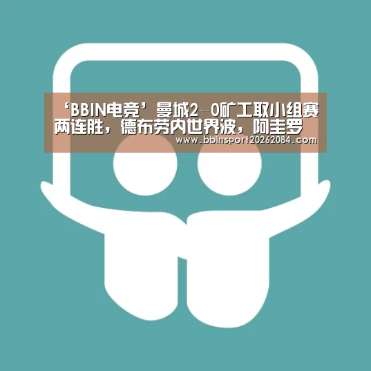 ‘BBIN电竞’曼城2-0矿工取小组赛两连胜,德布劳内世界波,阿圭罗失点(图1) BBIN国际厅