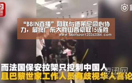 “BBIN直播”阿联与德莱尼同心协力,最终广东大胜山西豪取15连胜(图1) BBIN国际厅