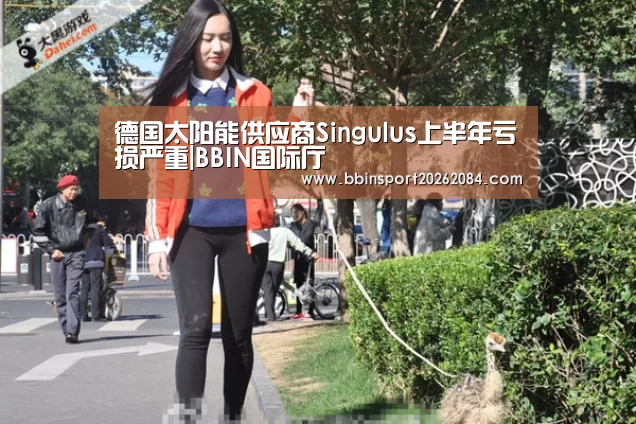 德国太阳能供应商Singulus上半年亏损严重|BBIN国际厅(图1) BBIN直播